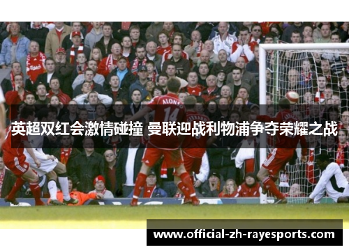 英超双红会激情碰撞 曼联迎战利物浦争夺荣耀之战
