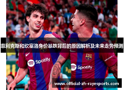 菲利克斯和坎塞洛身价暴跌背后的原因解析及未来走势预测