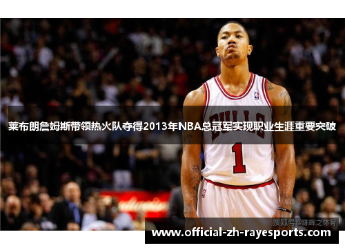 莱布朗詹姆斯带领热火队夺得2013年NBA总冠军实现职业生涯重要突破