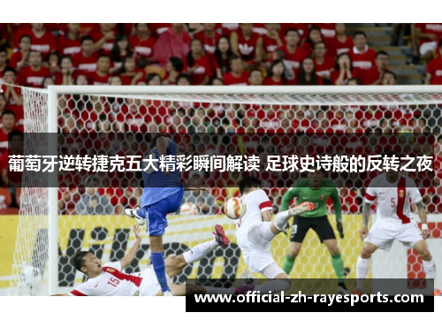 葡萄牙逆转捷克五大精彩瞬间解读 足球史诗般的反转之夜