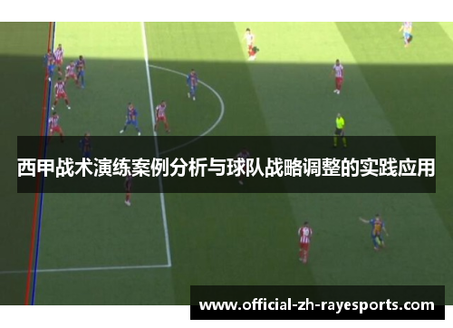 西甲战术演练案例分析与球队战略调整的实践应用 西甲战术演练案例分析与球队战略调整的实践应用