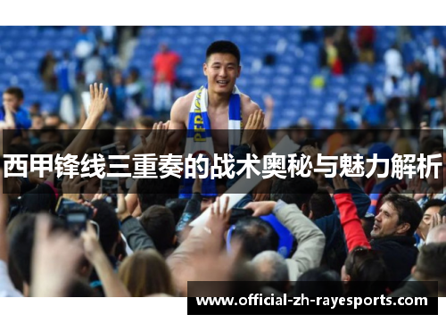 西甲锋线三重奏的战术奥秘与魅力解析