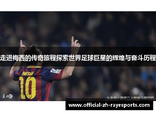 走进梅西的传奇旅程探索世界足球巨星的辉煌与奋斗历程