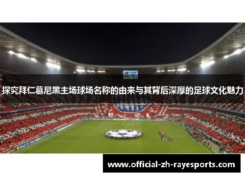 探究拜仁慕尼黑主场球场名称的由来与其背后深厚的足球文化魅力