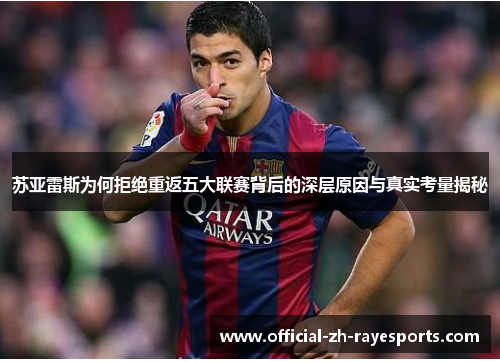 苏亚雷斯为何拒绝重返五大联赛背后的深层原因与真实考量揭秘