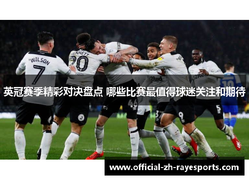 英冠赛季精彩对决盘点 哪些比赛最值得球迷关注和期待