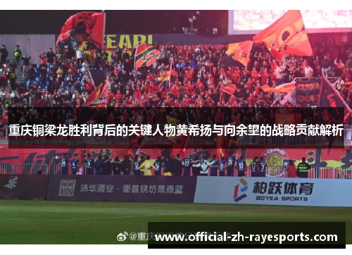 重庆铜梁龙胜利背后的关键人物黄希扬与向余望的战略贡献解析