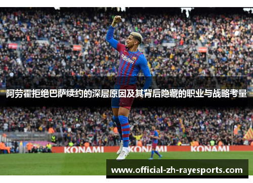 阿劳霍拒绝巴萨续约的深层原因及其背后隐藏的职业与战略考量