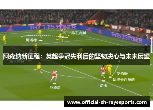 阿森纳新征程：英超争冠失利后的坚韧决心与未来展望