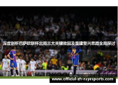 深度剖析巴萨欧联杯出局三大关键败因及重建复兴思路全局探讨