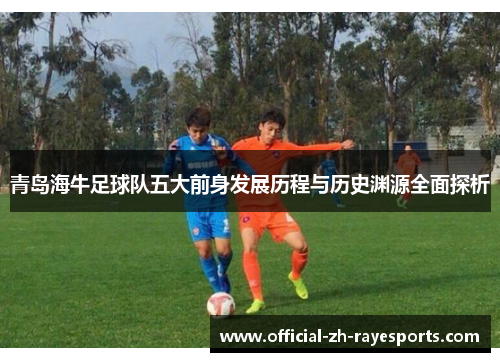 青岛海牛足球队五大前身发展历程与历史渊源全面探析