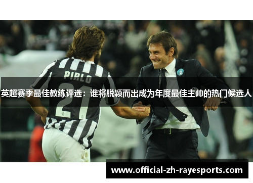 英超赛季最佳教练评选：谁将脱颖而出成为年度最佳主帅的热门候选人