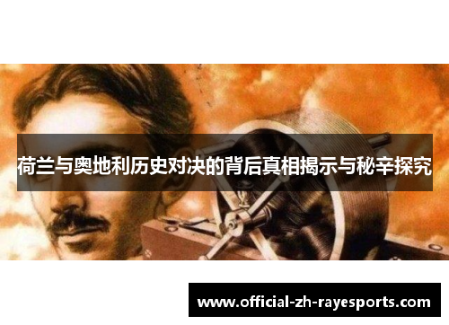 荷兰与奥地利历史对决的背后真相揭示与秘辛探究