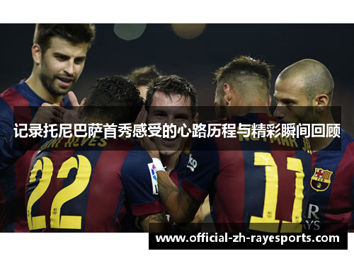 记录托尼巴萨首秀感受的心路历程与精彩瞬间回顾
