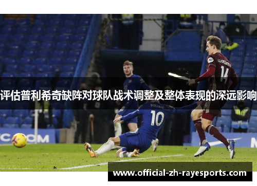 评估普利希奇缺阵对球队战术调整及整体表现的深远影响