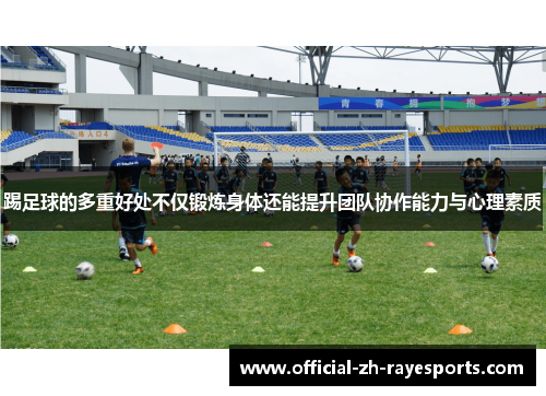 踢足球的多重好处不仅锻炼身体还能提升团队协作能力与心理素质