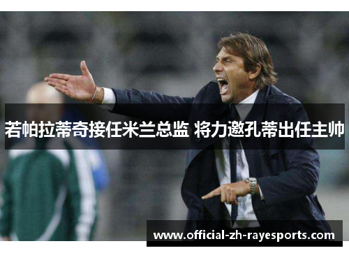 若帕拉蒂奇接任米兰总监 将力邀孔蒂出任主帅