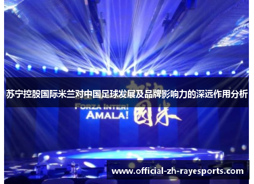 苏宁控股国际米兰对中国足球发展及品牌影响力的深远作用分析
