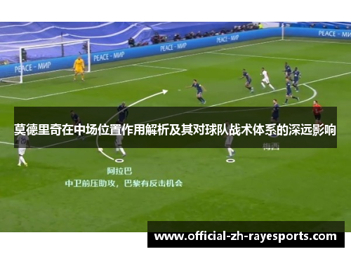 莫德里奇在中场位置作用解析及其对球队战术体系的深远影响