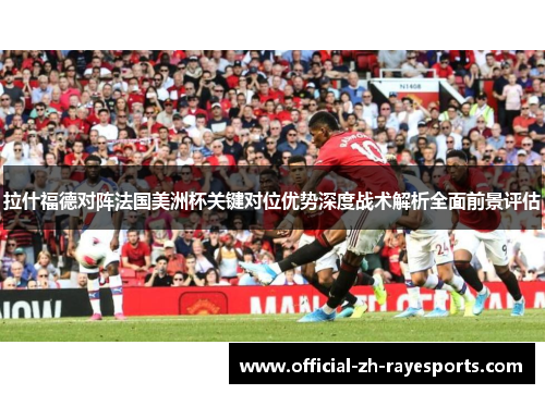 拉什福德对阵法国美洲杯关键对位优势深度战术解析全面前景评估 拉什福德对阵法国美洲杯关键对位优势深度战术解析全面前景评估