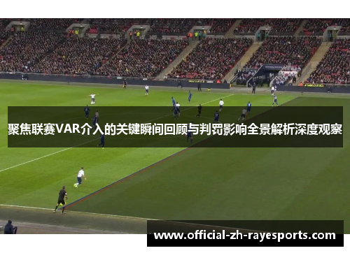 聚焦联赛VAR介入的关键瞬间回顾与判罚影响全景解析深度观察 聚焦联赛VAR介入的关键瞬间回顾与判罚影响全景解析深度观察