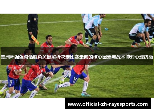 美洲杯强强对话胜负关键解析决定比赛走向的核心因素与战术博弈心理抗衡 美洲杯强强对话胜负关键解析决定比赛走向的核心因素与战术博弈心理抗衡