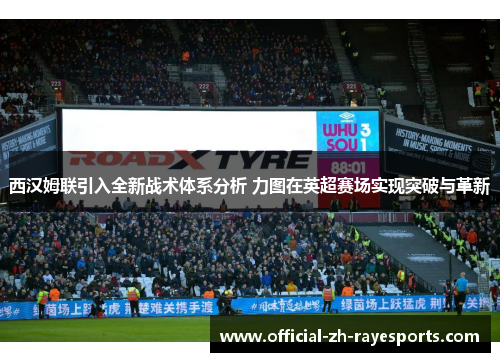 西汉姆联引入全新战术体系分析 力图在英超赛场实现突破与革新 西汉姆联引入全新战术体系分析 力图在英超赛场实现突破与革新