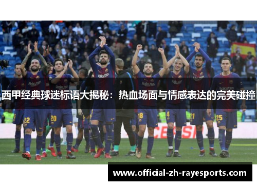 西甲经典球迷标语大揭秘：热血场面与情感表达的完美碰撞