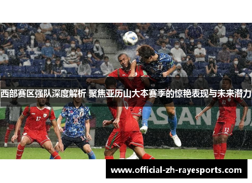 西部赛区强队深度解析 聚焦亚历山大本赛季的惊艳表现与未来潜力 西部赛区强队深度解析 聚焦亚历山大本赛季的惊艳表现与未来潜力