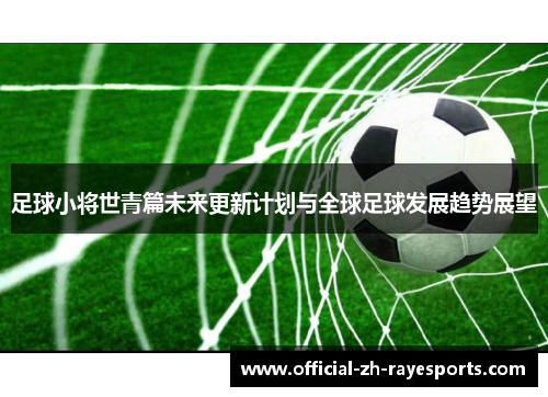 足球小将世青篇未来更新计划与全球足球发展趋势展望 足球小将世青篇未来更新计划与全球足球发展趋势展望