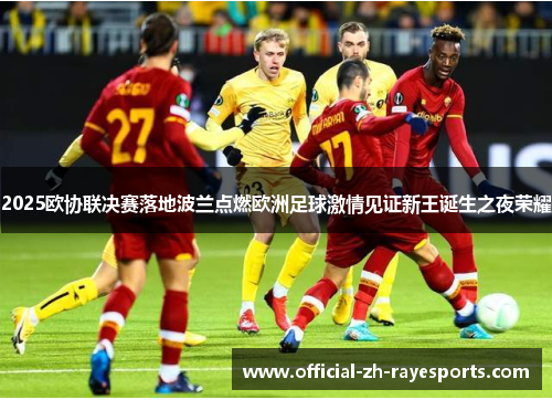 2025欧协联决赛落地波兰点燃欧洲足球激情见证新王诞生之夜荣耀 2025欧协联决赛落地波兰点燃欧洲足球激情见证新王诞生之夜荣耀