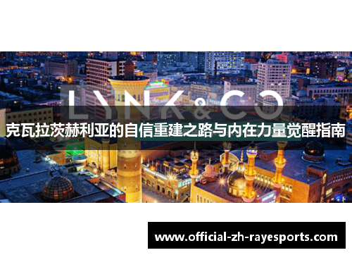 克瓦拉茨赫利亚的自信重建之路与内在力量觉醒指南 克瓦拉茨赫利亚的自信重建之路与内在力量觉醒指南