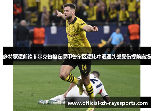 多特蒙德前锋菲尔克鲁格在德甲鲁尔区德比中遭遇头部受伤提前离场 多特蒙德前锋菲尔克鲁格在德甲鲁尔区德比中遭遇头部受伤提前离场