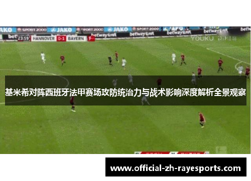 基米希对阵西班牙法甲赛场攻防统治力与战术影响深度解析全景观察