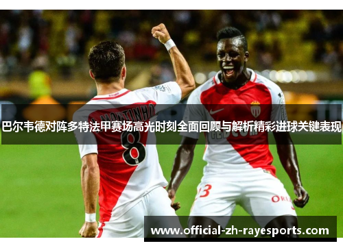 巴尔韦德对阵多特法甲赛场高光时刻全面回顾与解析精彩进球关键表现 巴尔韦德对阵多特法甲赛场高光时刻全面回顾与解析精彩进球关键表现