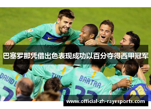 巴塞罗那凭借出色表现成功以百分夺得西甲冠军 巴塞罗那凭借出色表现成功以百分夺得西甲冠军