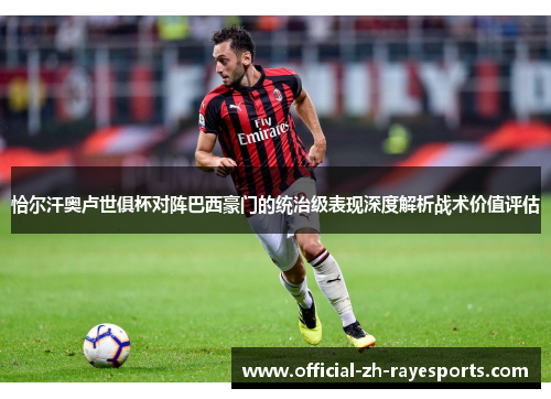 恰尔汗奥卢世俱杯对阵巴西豪门的统治级表现深度解析战术价值评估