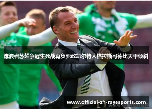 流浪者苏超争冠生死战再负死敌凯尔特人格拉斯哥德比天平倾斜