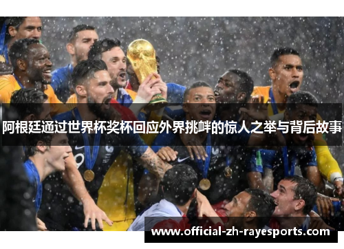 阿根廷通过世界杯奖杯回应外界挑衅的惊人之举与背后故事 阿根廷通过世界杯奖杯回应外界挑衅的惊人之举与背后故事