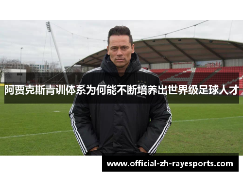 阿贾克斯青训体系为何能不断培养出世界级足球人才