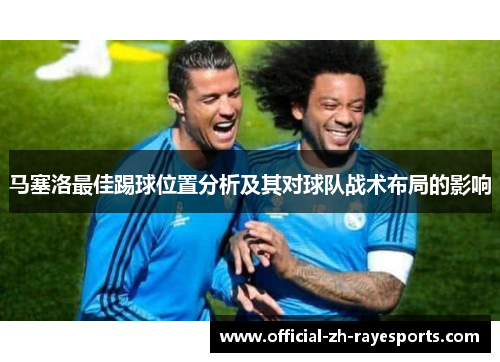 马塞洛最佳踢球位置分析及其对球队战术布局的影响