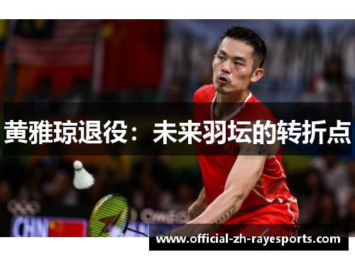 黄雅琼退役:未来羽坛的转折点 黄雅琼退役:未来羽坛的转折点