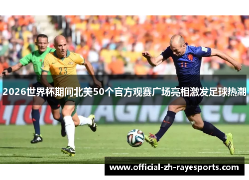 2026世界杯期间北美50个官方观赛广场亮相激发足球热潮 2026世界杯期间北美50个官方观赛广场亮相激发足球热潮